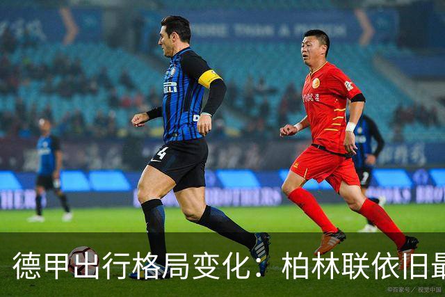 德甲出行格局变化：柏林联依旧最远征
