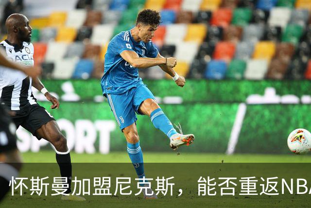 怀斯曼加盟尼克斯，能否重返NBA舞台？