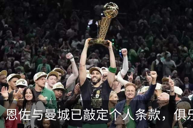 恩佐与曼城已敲定个人条款，俱乐部谈判待定
