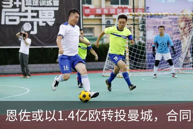 恩佐或以1.4亿欧转投曼城，合同或达7年