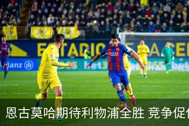 恩古莫哈期待利物浦全胜 竞争促使球队更强