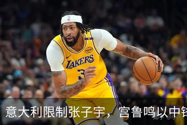 意大利限制张子宇，宫鲁鸣以中锋为核的战术遇阻