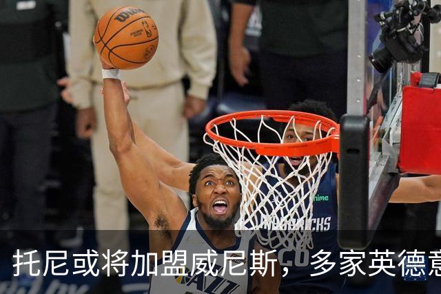托尼或将加盟威尼斯，多家英德意俱乐部也在关注