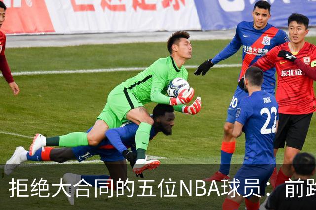 拒绝大合同的五位NBA球员：前路尽失悔恨难回