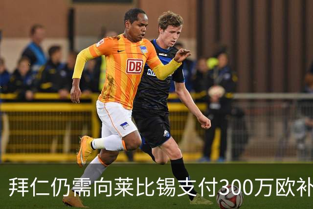 拜仁仍需向莱比锡支付300万欧补偿款