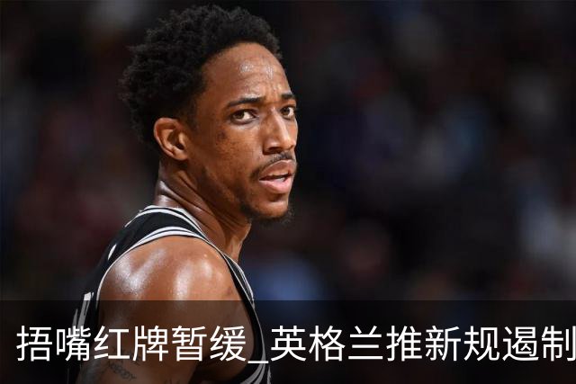 捂嘴红牌暂缓 英格兰推新规遏制拖延