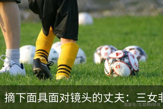 摘下面具面对镜头的丈夫：三女非亲生后要法律与社会关注