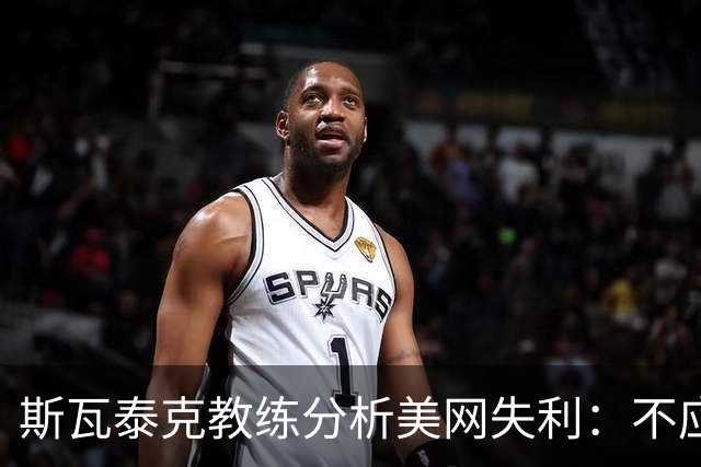 斯瓦泰克教练分析美网失利：不应低估比赛的变化
