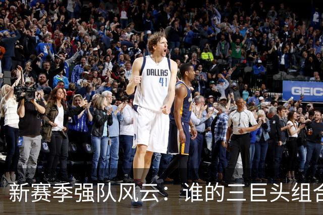 新赛季强队风云：谁的三巨头组合会崩盘？