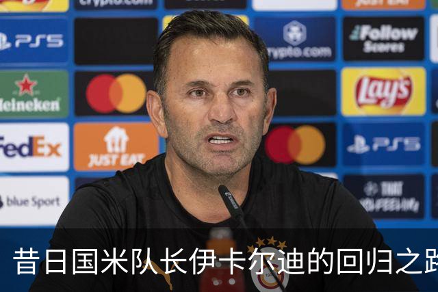 昔日国米队长伊卡尔迪的回归之路与人生抉择