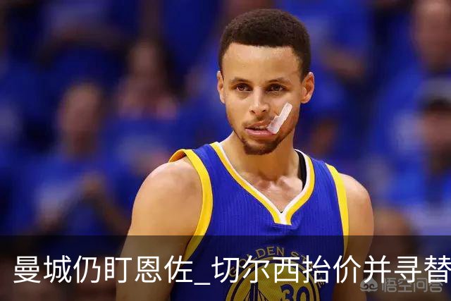 曼城仍盯恩佐 切尔西抬价并寻替补
