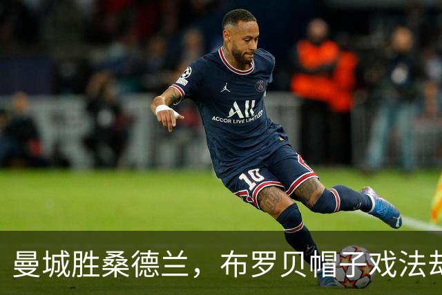 曼城胜桑德兰，布罗贝帽子戏法却无缘胜利