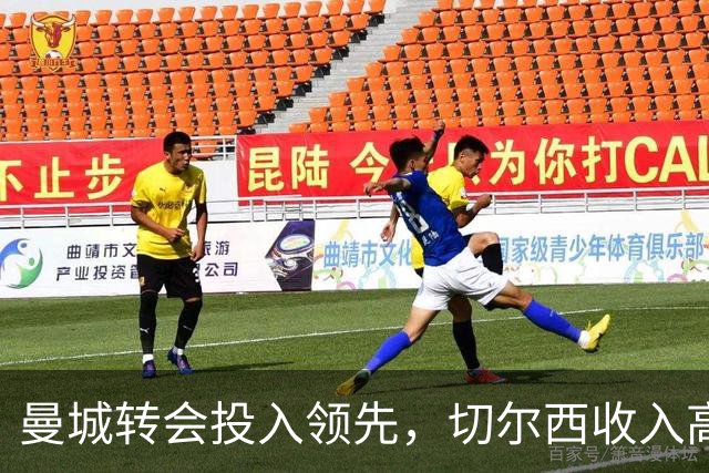 曼城转会投入领先，切尔西收入高居第一