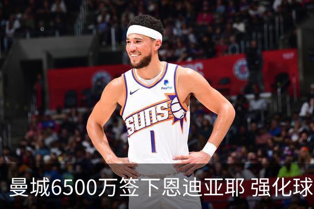 曼城6500万签下恩迪亚耶 强化球队攻击线