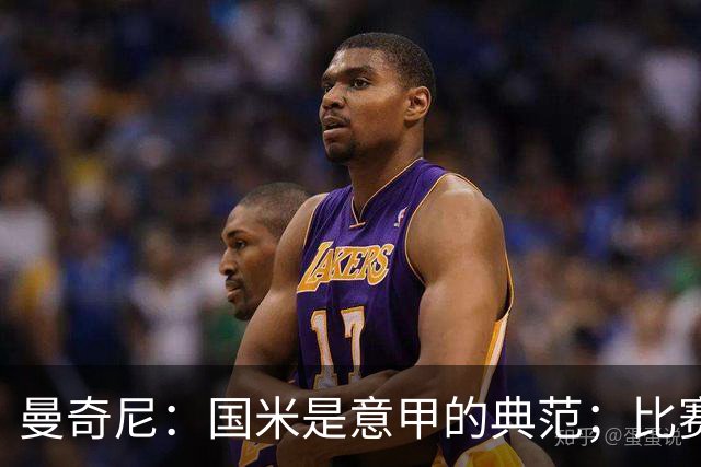 曼奇尼：国米是意甲的典范；比赛结果并非唯一标准