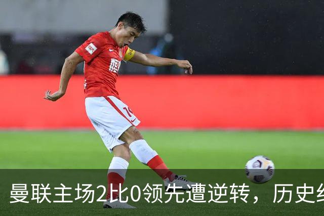 曼联主场2比0领先遭逆转，历史纪录被终结