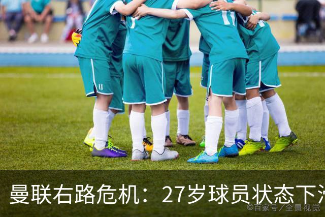 曼联右路危机：27岁球员状态下滑引发担忧