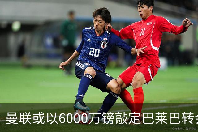 曼联或以6000万镑敲定巴莱巴转会