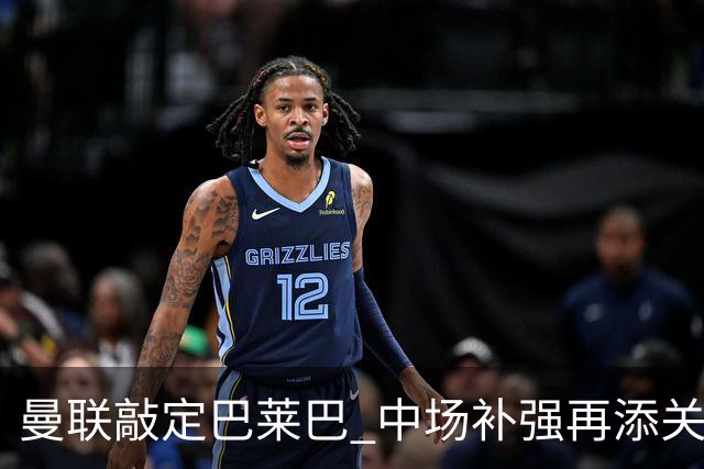曼联敲定巴莱巴 中场补强再添关键拼图