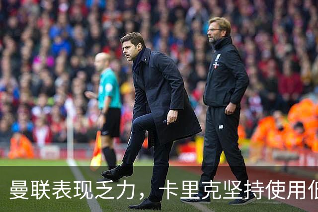 曼联表现乏力，卡里克坚持使用低迷球员引发不满