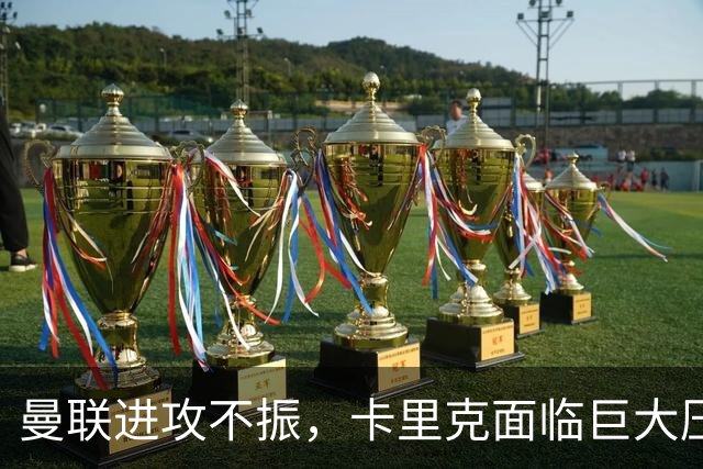 曼联进攻不振，卡里克面临巨大压力