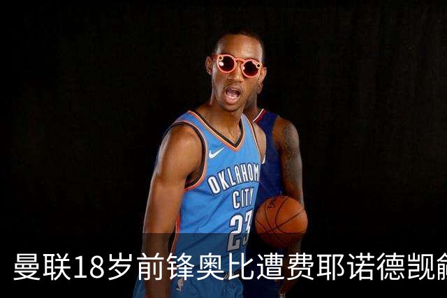 曼联18岁前锋奥比遭费耶诺德觊觎，俱乐部开价500万欧