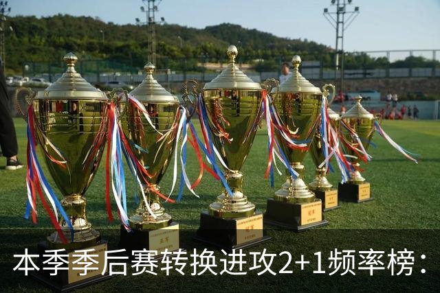本季季后赛转换进攻2+1频率榜：魔术居首