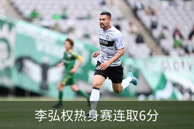 李弘权热身赛连取6分