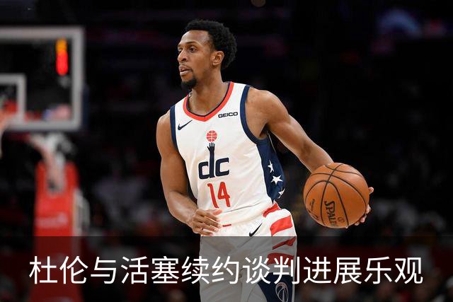 杜伦与活塞续约谈判进展乐观