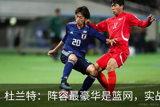 杜兰特：阵容最豪华是篮网，实战最强是勇士