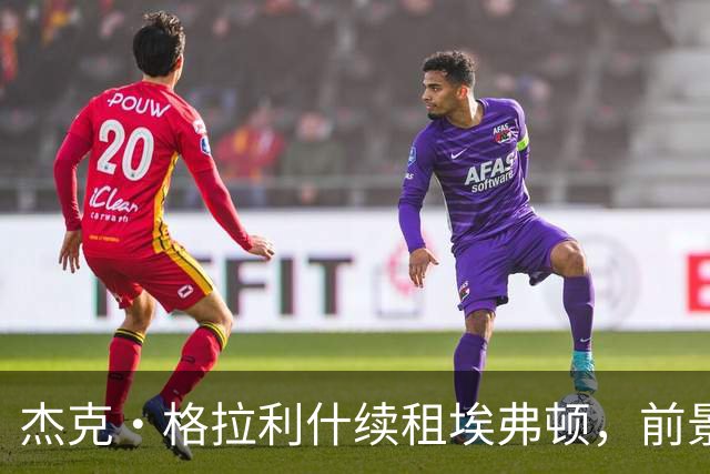 杰克·格拉利什续租埃弗顿，前景与挑战并存