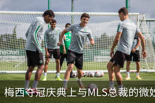 梅西夺冠庆典上与MLS总裁的微妙互动