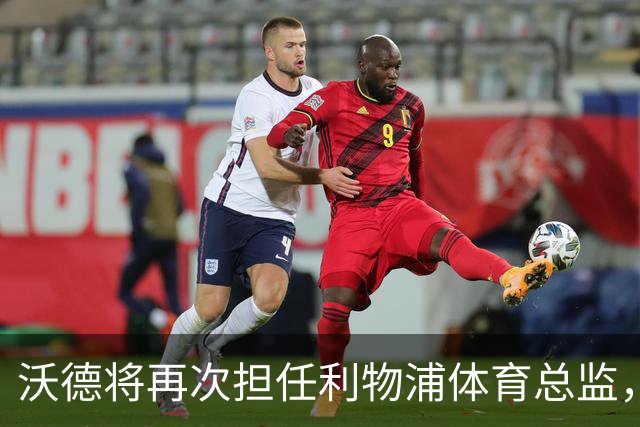 沃德将再次担任利物浦体育总监，任命在即