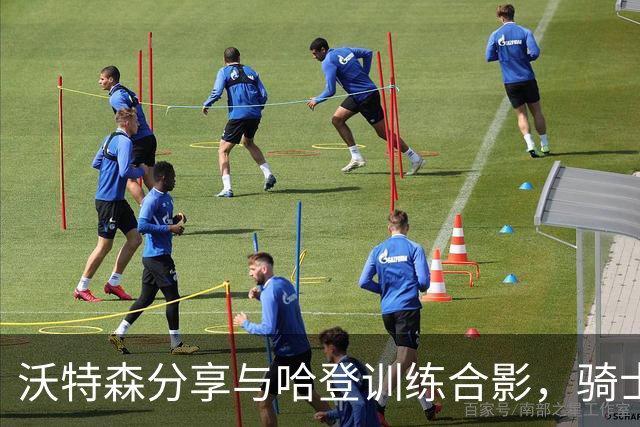 沃特森分享与哈登训练合影，骑士续约哈登