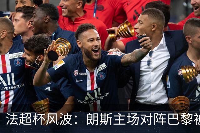 法超杯风波：朗斯主场对阵巴黎被定为高风险