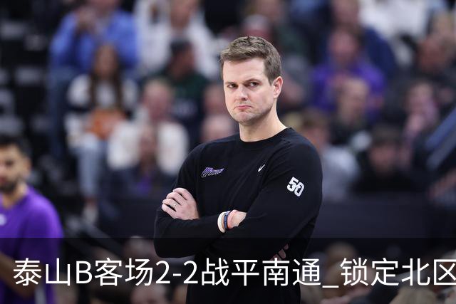 泰山B客场2-2战平南通 锁定北区榜首晋级争冠组