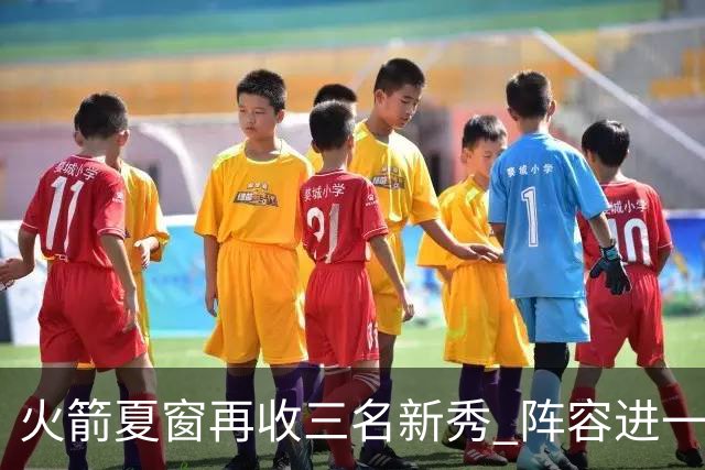 火箭夏窗再收三名新秀 阵容进一步年轻化