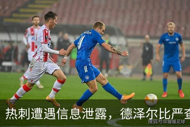 热刺遭遇信息泄露，德泽尔比严查内部线人