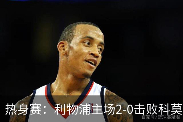 热身赛：利物浦主场2-0击败科莫