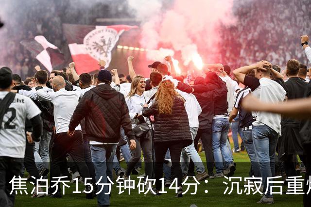 焦泊乔15分钟砍14分：沉寂后重燃的内线希望
