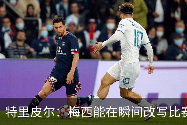 特里皮尔：梅西能在瞬间改写比赛