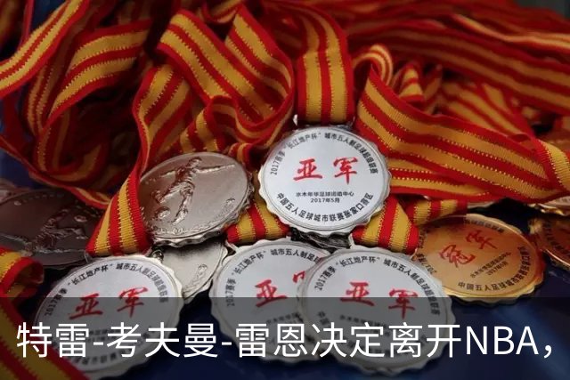 特雷-考夫曼-雷恩决定离开NBA，重返大学赛场