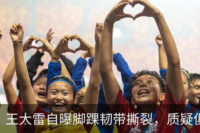 王大雷自曝脚踝韧带撕裂，质疑俱乐部未通报伤情