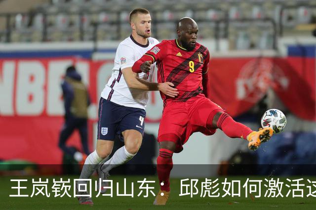王岚嵚回归山东：邱彪如何激活这张新牌