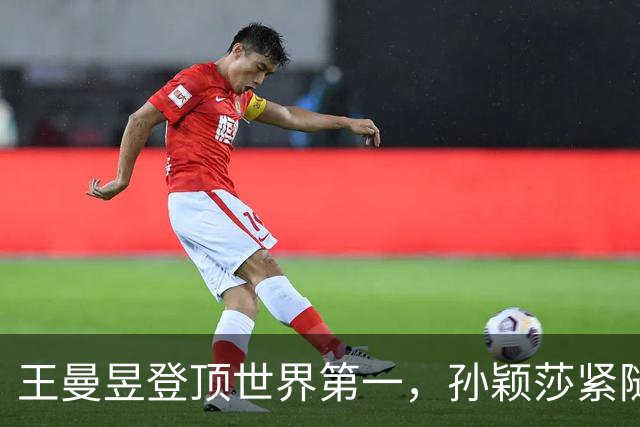 王曼昱登顶世界第一，孙颖莎紧随其后，女乒新格局揭幕