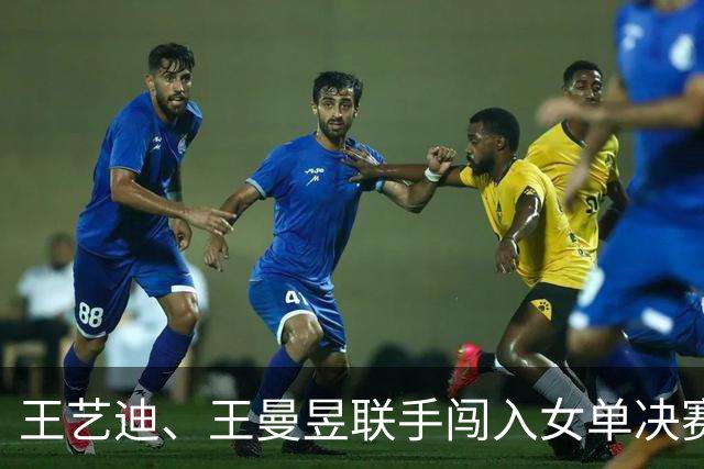 王艺迪、王曼昱联手闯入女单决赛