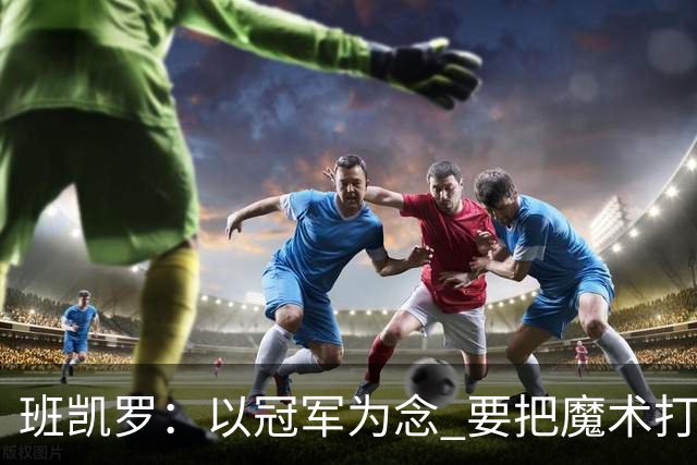 班凯罗：以冠军为念 要把魔术打造成联盟豪强