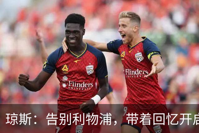 琼斯：告别利物浦，带着回忆开启新篇章