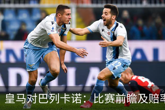 皇马对巴列卡诺：比赛前瞻及赔率分析