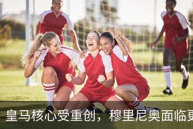 皇马核心受重创，穆里尼奥面临更大压力